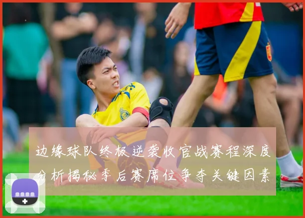 边缘球队终极逆袭收官战赛程深度分析揭秘季后赛席位争夺关键因素